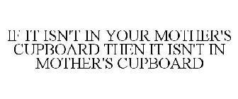 IF IT ISN'T IN YOUR MOTHER'S CUPBOARD THEN IT ISN'T IN MOTHER'S CUPBOARD