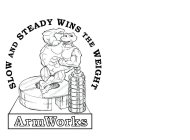 SLOW AND STEADY WINS THE WEIGHT ARMWORKS