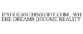 IFYOUCANTHINKOFIT.COM...WHERE DREAMS BECOME REALITY