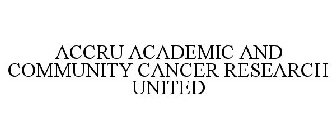 ACCRU ACADEMIC AND COMMUNITY CANCER RESEARCH UNITED
