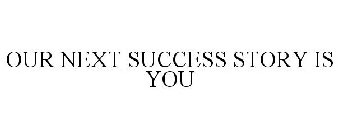 OUR NEXT SUCCESS STORY IS YOU