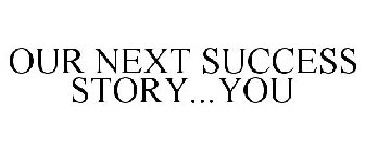 OUR NEXT SUCCESS STORY...YOU