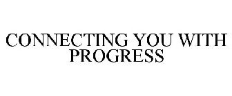 CONNECTING YOU WITH PROGRESS