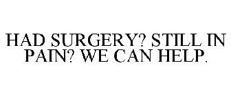 HAD SURGERY? STILL IN PAIN? WE CAN HELP.