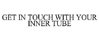 GET IN TOUCH WITH YOUR INNER TUBE