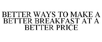 BETTER WAYS TO MAKE A BETTER BREAKFAST AT A BETTER PRICE