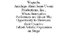 WAGUCHA ANICHIGU AHARI LUMA UWANI PRODUCTIONS, INC., WHERE INNOVATIVE PERFORMERS ARE GIVEN THE OPPORTUNITY TO SHOWCASE THEIR CREATIVE TALENT/ARTISTIC EXPRESSION ON STAGE
