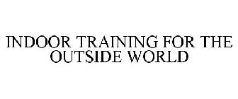 INDOOR TRAINING FOR THE OUTSIDE WORLD