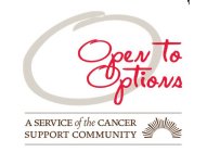 O OPEN TO OPTIONS A SERVICE OF THE CANCER SUPPORT COMMUNITY
