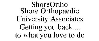 SHOREORTHO SHORE ORTHOPAEDIC UNIVERSITYASSOCIATES GETTING YOU BACK ... TO WHAT YOU LOVE TO DO