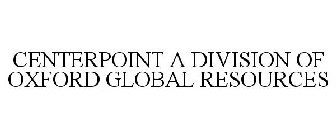 CENTERPOINT A DIVISION OF OXFORD GLOBAL RESOURCES