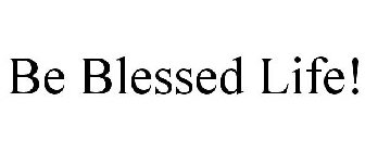 BE BLESSED LIFE!