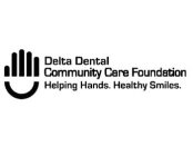 DELTA DENTAL COMMUNITY CARE FOUNDATION HELPING HANDS. HEALTHY SMILES.
