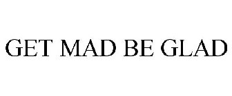 GET MAD BE GLAD