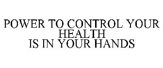 POWER TO CONTROL YOUR HEALTH IS IN YOUR HANDS