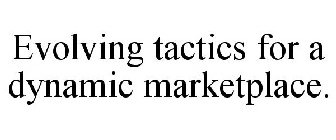 EVOLVING TACTICS FOR A DYNAMIC MARKETPLACE.