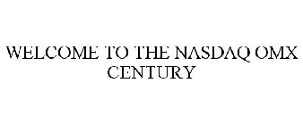 WELCOME TO THE NASDAQ OMX CENTURY