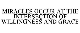 MIRACLES OCCUR AT THE INTERSECTION OF WILLINGNESS AND GRACE