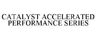 CATALYST ACCELERATED PERFORMANCE SERIES