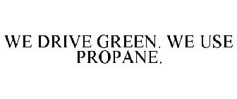 WE DRIVE GREEN. WE USE PROPANE.