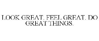 LOOK GREAT. FEEL GREAT. DO GREAT THINGS.