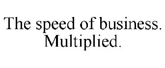 THE SPEED OF BUSINESS. MULTIPLIED.