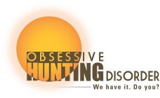 O B S E S S I V E HUNTING DISORDER WE HAVE IT. DO YOU?
