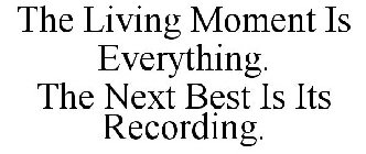 THE LIVING MOMENT IS EVERYTHING. THE NEXT BEST IS ITS RECORDING.