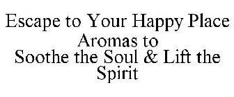 ESCAPE TO YOUR HAPPY PLACE AROMAS TO SOOTHE THE SOUL & LIFT THE SPIRIT