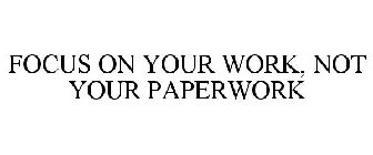 FOCUS ON YOUR WORK, NOT YOUR PAPERWORK