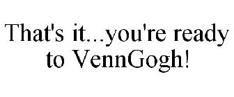 THAT'S IT...YOU'RE READY TO VENNGOGH!