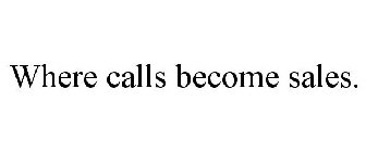 WHERE CALLS BECOME SALES.