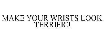 MAKE YOUR WRISTS LOOK TERRIFIC!