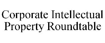 CORPORATE INTELLECTUAL PROPERTY ROUNDTABLE