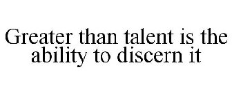 GREATER THAN TALENT IS THE ABILITY TO DISCERN IT