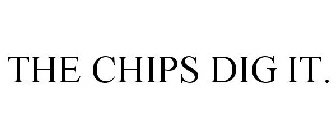 THE CHIPS DIG IT.