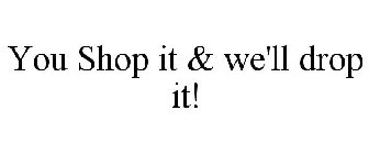 YOU SHOP IT & WE'LL DROP IT!