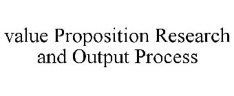 VALUE PROPOSITION RESEARCH AND OUTPUT PROCESS