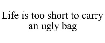 LIFE IS TOO SHORT TO CARRY AN UGLY BAG