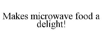 MAKES MICROWAVE FOOD A DELIGHT!