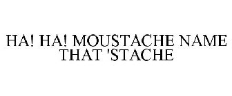 HA! HA! MOUSTACHE NAME THAT 'STACHE
