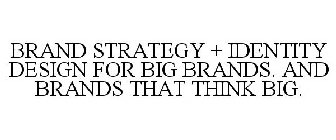 BRAND STRATEGY + IDENTITY DESIGN FOR BIG BRANDS. AND BRANDS THAT THINK BIG.