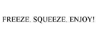 FREEZE. SQUEEZE. ENJOY!