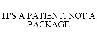 IT'S A PATIENT, NOT A PACKAGE