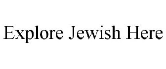 EXPLORE [JEWISH] HERE