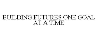 BUILDING FUTURES ONE GOAL AT A TIME