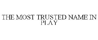 THE MOST TRUSTED NAME IN PLAY