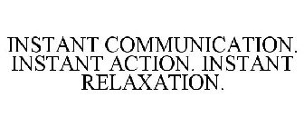 INSTANT COMMUNICATION. INSTANT ACTION. INSTANT RELAXATION.