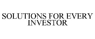 SOLUTIONS FOR EVERY INVESTOR