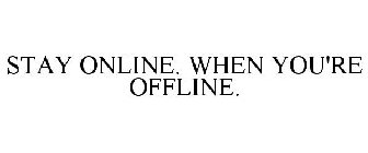 STAY ONLINE. WHEN YOU'RE OFFLINE.